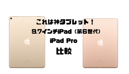 これは神タブレット！9.7インチiPad（第６世代）が素晴らしいのでiPad Proと比較