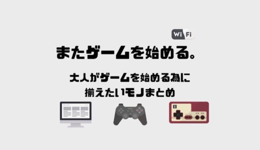 またゲームを始める。大人がゲームを始める為に揃えたいモノまとめ