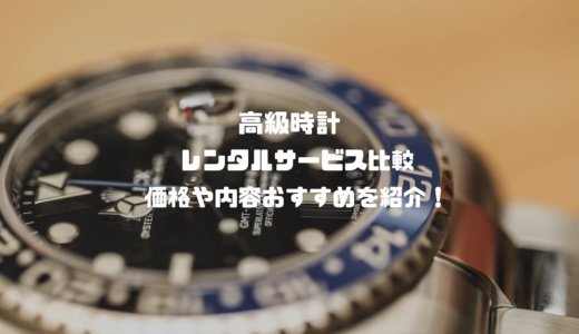 高級時計がレンタルできるサービスを比較！価格や内容おすすめを紹介