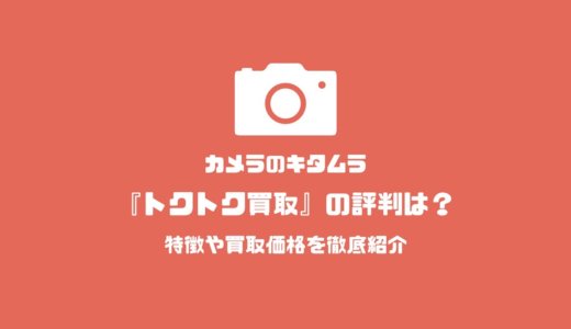 カメラのキタムラ、トクトク買取の評判は？特徴や買取価格を徹底紹介