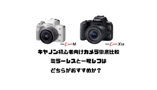 キヤノン初心者向けカメラ徹底比較！ミラーレスと一眼レフはどちらがおすすめか？【EOS Kiss M・X10】