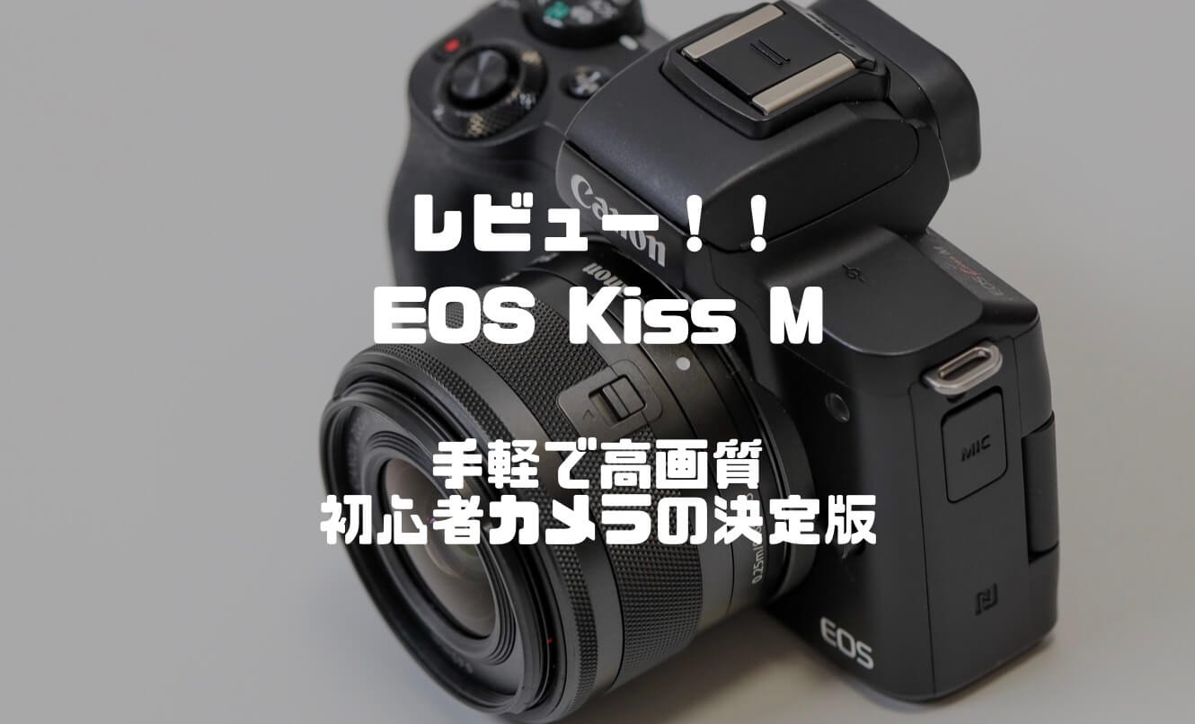 EOS Kiss Mレビュー】手軽で高画質の初心者向けミラーレス一眼カメラの 