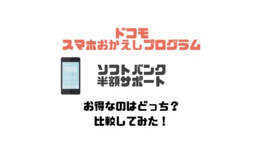 スマホおかえしプログラムと半額サポートはどちらがお得？比較してみた！【ドコモ・ソフトバンク】