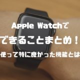 【最新】Apple Watchでできることまとめ。実際に使って特に良かった機能とは？