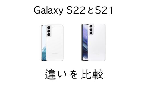 Galaxy S22とGalaxy S21の違いを比較！進化・変わったところを解説