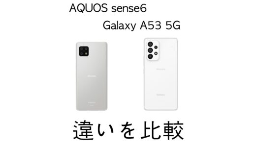 どっちを選ぶ？AQUOS sense6とGalaxy A53 5Gの違いを比較