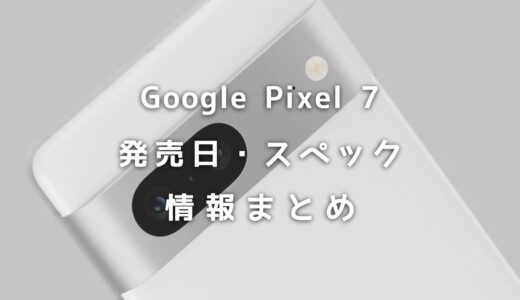 Google Pixel 7の発売日はいつ？新機能・スペックなど最新情報まとめ