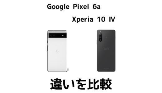 Google Pixel 6aとXperia 10 Ⅳの違いを比較！どちらがおすすめ？