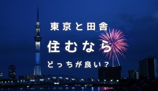 東京と田舎の地元を比較！生涯住むならどっちが良いのか真剣に考えてみた