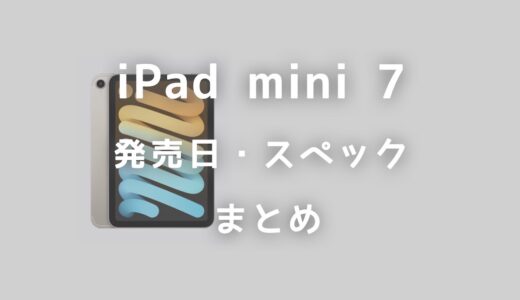 新型iPad mini（第7世代）はいつ発売？スペックはどう変わるのかを紹介