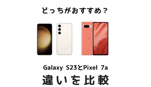 Galaxy S23とGoogle Pixel 7aの違いを比較！買うならどっちがおすすめ？