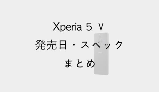 Xperia 5 Ⅴの発売日・スペックまとめ！どう変わった？購入するべき？