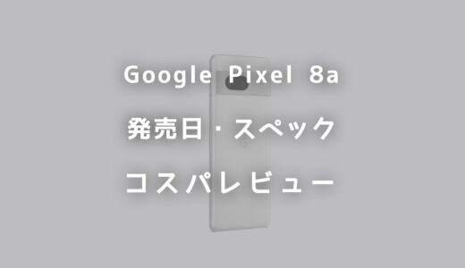 Google Pixel 8aの発売日はいつ？スペック・価格・コスパをレビュー