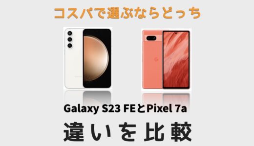 Galaxy S23 FEとGoogle Pixel 7aを比較！どっちを買うのがおすすめ？