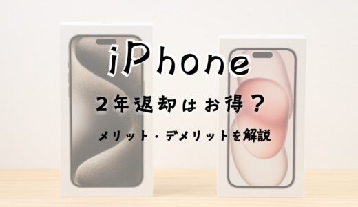 iPhoneの2年返却はお得？メリットとデメリットを徹底解説